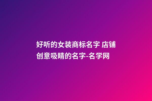 好听的女装商标名字 店铺创意吸睛的名字-名学网-第1张-店铺起名-玄机派